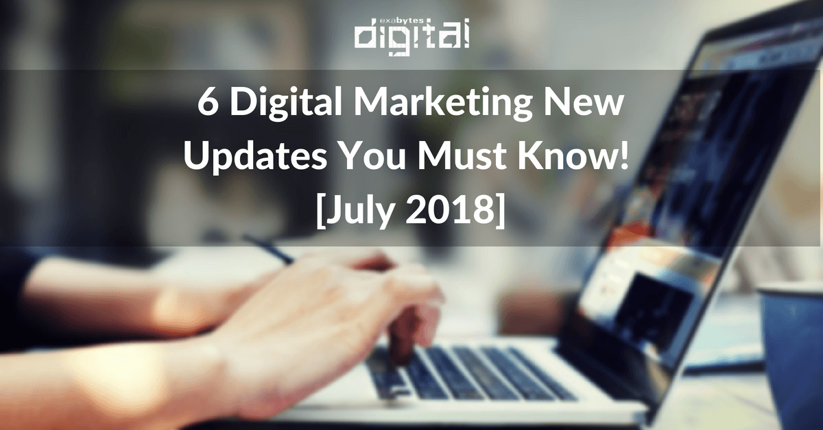 6 Digital Marketing New Updates You Must Know! [July-2018]